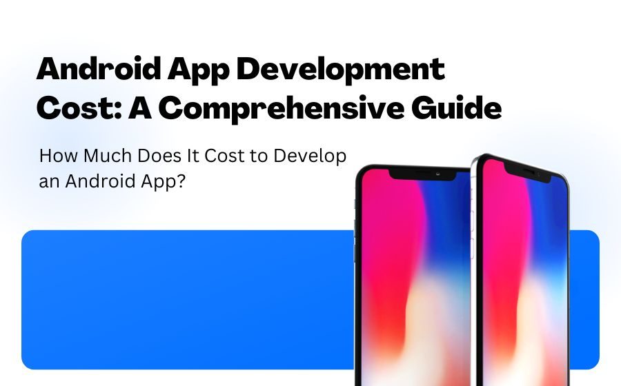 Android App Development Cost: A Comprehensive Guide 2025