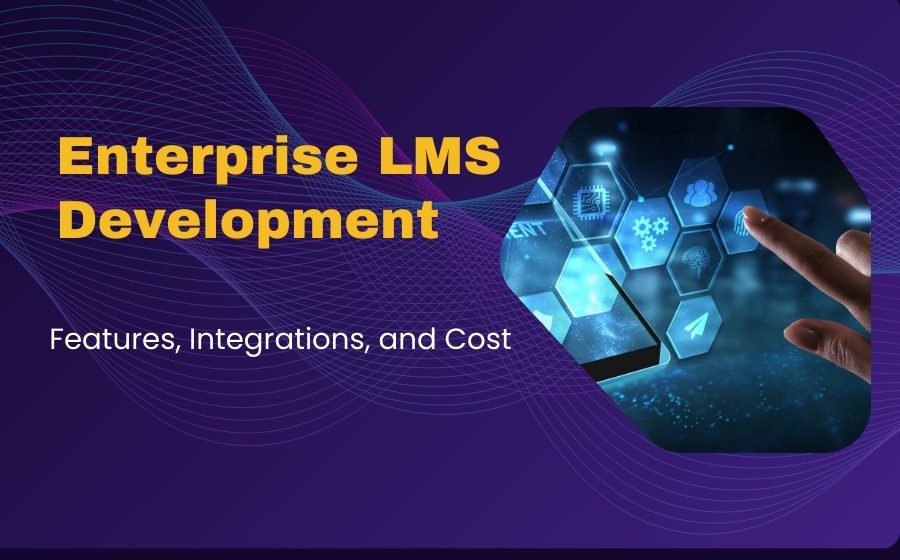 Enterprise LMS Development: Features, Integrations, and Cost
